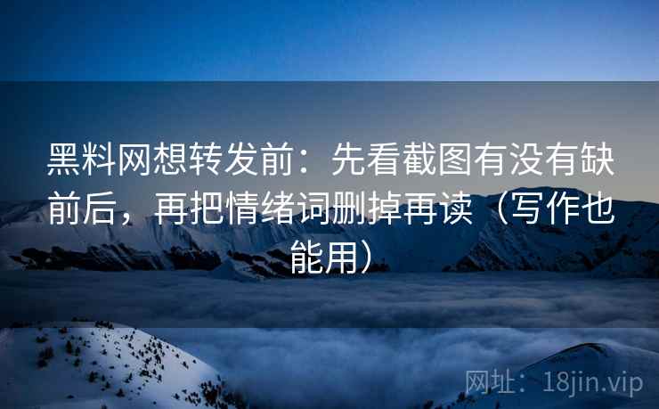 黑料网想转发前：先看截图有没有缺前后，再把情绪词删掉再读（写作也能用）