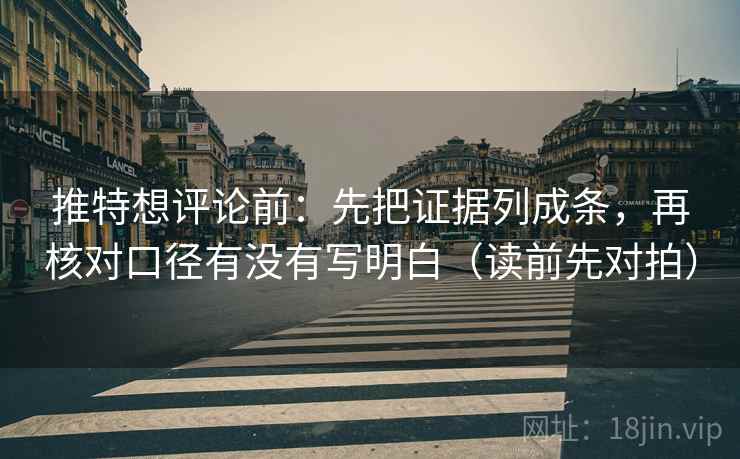推特想评论前：先把证据列成条，再核对口径有没有写明白（读前先对拍）