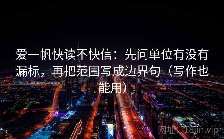 爱一帆快读不快信：先问单位有没有漏标，再把范围写成边界句（写作也能用）