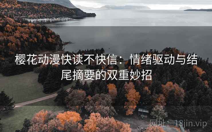 樱花动漫快读不快信：情绪驱动与结尾摘要的双重妙招