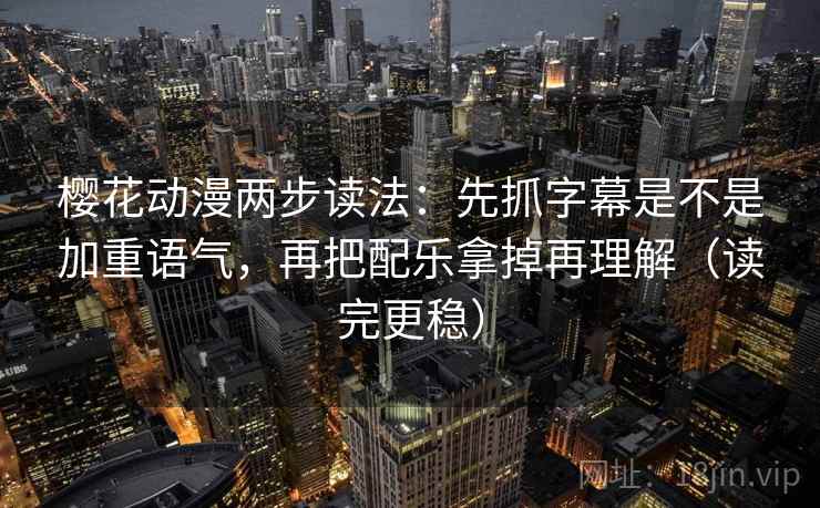 樱花动漫两步读法：先抓字幕是不是加重语气，再把配乐拿掉再理解（读完更稳）