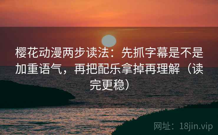 樱花动漫两步读法：先抓字幕是不是加重语气，再把配乐拿掉再理解（读完更稳）
