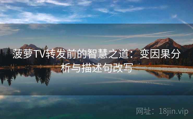 菠萝TV转发前的智慧之道：变因果分析与描述句改写