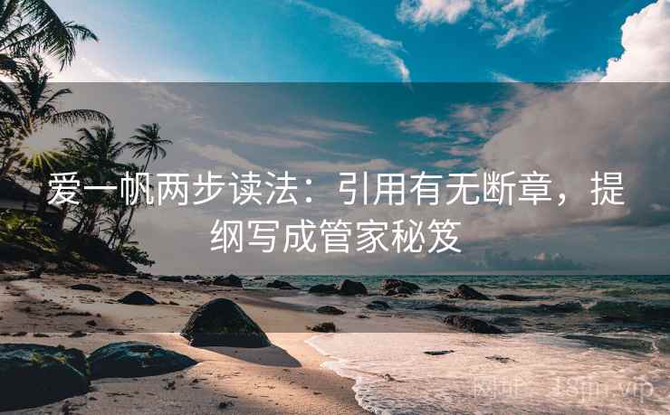 爱一帆两步读法：引用有无断章，提纲写成管家秘笈