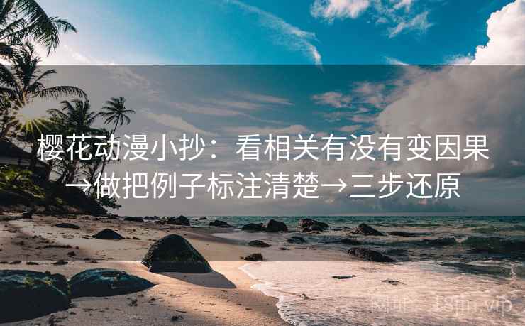 樱花动漫小抄：看相关有没有变因果→做把例子标注清楚→三步还原