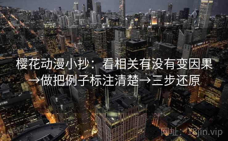 樱花动漫小抄：看相关有没有变因果→做把例子标注清楚→三步还原