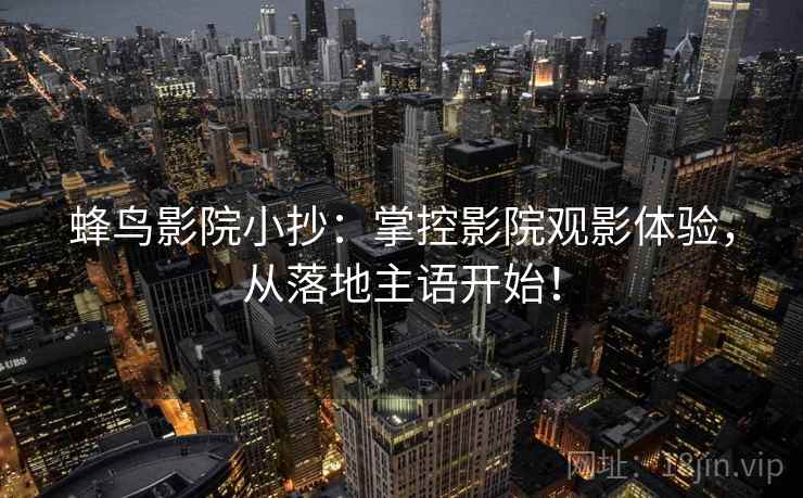 蜂鸟影院小抄：掌控影院观影体验，从落地主语开始！