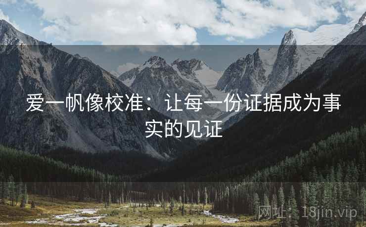 爱一帆像校准：让每一份证据成为事实的见证